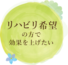 リハビリ希望の方で効果を上げたい